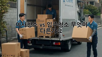 이사청소 vs 입주청소: 무엇이 다른가요?