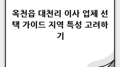 옥천읍 대천리 이사, 어디에 맡길까요? 후기와 함께 알아보는 이사 서비스